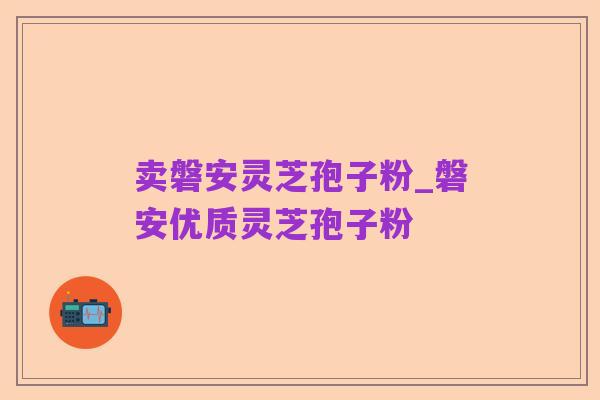 卖磐安灵芝孢子粉_磐安优质灵芝孢子粉