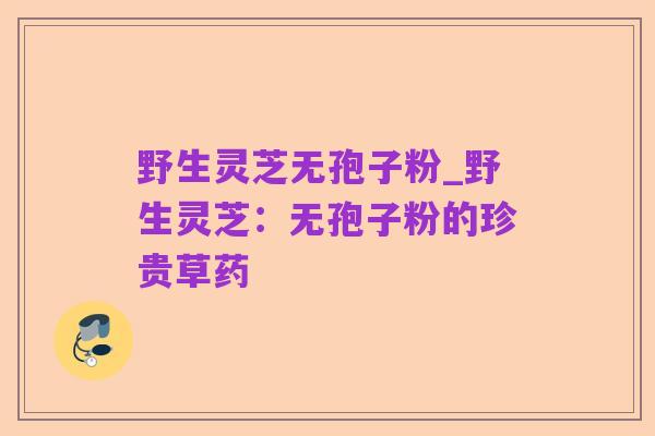 野生灵芝无孢子粉_野生灵芝：无孢子粉的珍贵草药