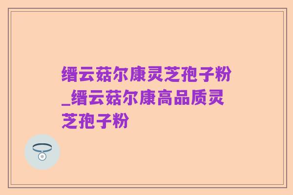 缙云菇尔康灵芝孢子粉_缙云菇尔康高品质灵芝孢子粉