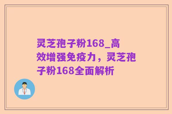 灵芝孢子粉168_高效增强免疫力,灵芝孢子粉168全面解析