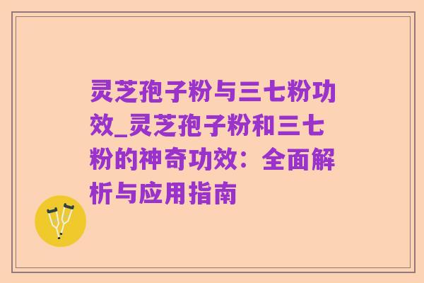 灵芝孢子粉与三七粉功效_灵芝孢子粉和三七粉的神奇功效：全面解析与应用指南