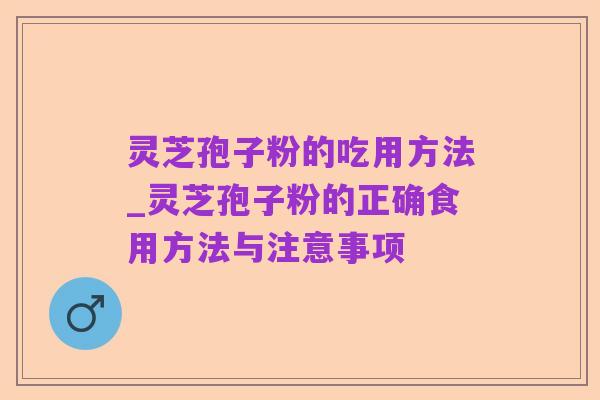 灵芝孢子粉的吃用方法_灵芝孢子粉的正确食用方法与注意事项