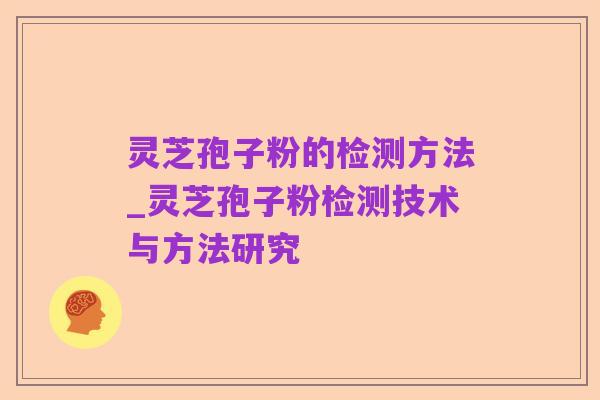 灵芝孢子粉的检测方法_灵芝孢子粉检测技术与方法研究