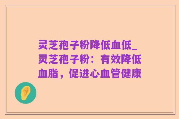 灵芝孢子粉降低血低_灵芝孢子粉:有效降低血脂,促进心血管健康