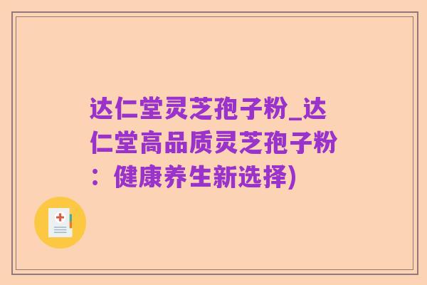 达仁堂灵芝孢子粉_达仁堂高品质灵芝孢子粉：健康养生新选择)