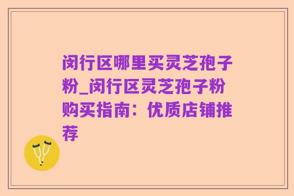 闵行区哪里买灵芝孢子粉_闵行区灵芝孢子粉购买指南：优质店铺推荐