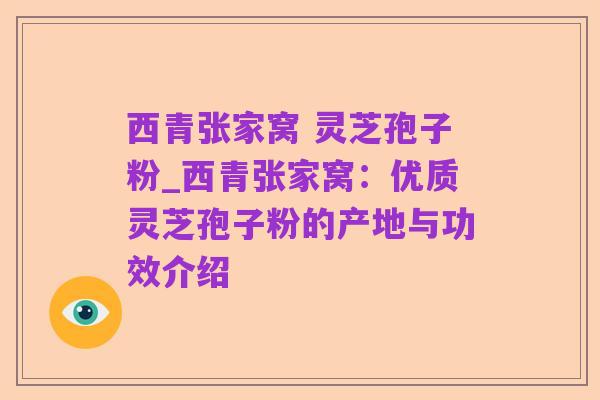 西青张家窝 灵芝孢子粉_西青张家窝:优质灵芝孢子粉的产地与功效介绍