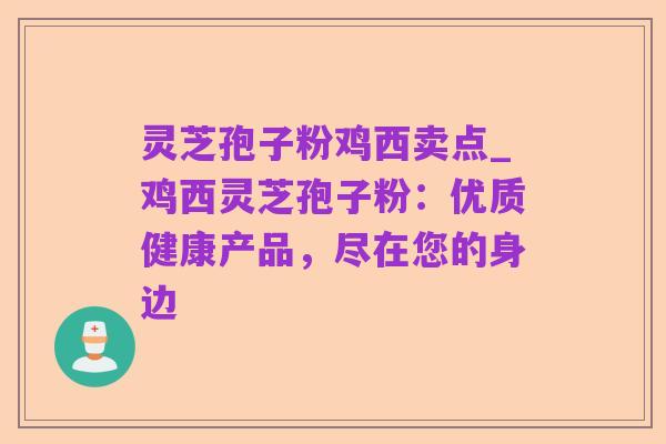 灵芝孢子粉鸡西卖点_鸡西灵芝孢子粉:优质健康产品,尽在您的身边