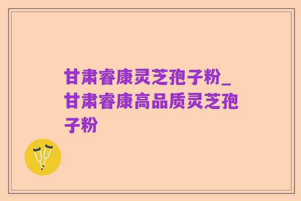 甘肃睿康灵芝孢子粉_甘肃睿康高品质灵芝孢子粉