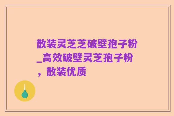 散装灵芝芝破壁孢子粉_高效破壁灵芝孢子粉,散装优质