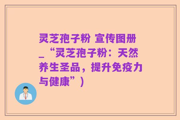 灵芝孢子粉 宣传图册_“灵芝孢子粉:天然养生圣品,提升免疫力与健康”)