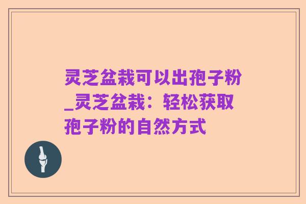 灵芝盆栽可以出孢子粉_灵芝盆栽:轻松获取孢子粉的自然方式