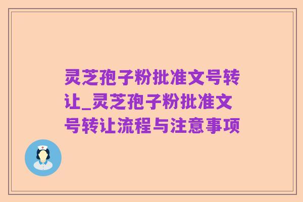 灵芝孢子粉批准文号转让_灵芝孢子粉批准文号转让流程与注意事项
