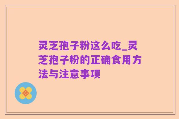 灵芝孢子粉这么吃_灵芝孢子粉的正确食用方法与注意事项