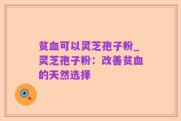 贫血可以灵芝孢子粉_灵芝孢子粉:改善贫血的天然选择