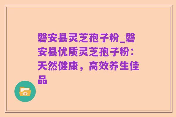 磐安县灵芝孢子粉_磐安县优质灵芝孢子粉:天然健康,高效养生佳品