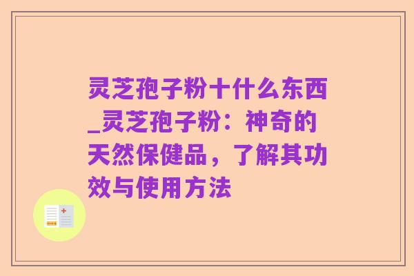 灵芝孢子粉十什么东西_灵芝孢子粉:神奇的天然保健品,了解其功效与使用方法