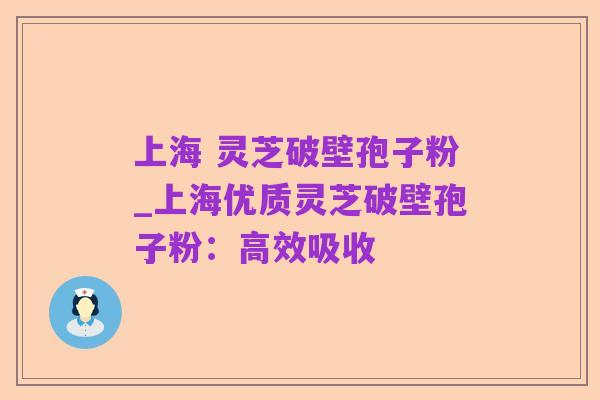 上海 灵芝破壁孢子粉_上海优质灵芝破壁孢子粉：高效吸收