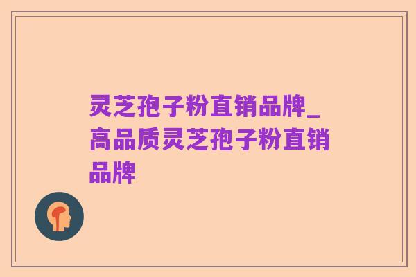 灵芝孢子粉直销品牌_高品质灵芝孢子粉直销品牌