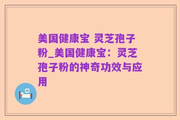 美国健康宝 灵芝孢子粉_美国健康宝:灵芝孢子粉的神奇功效与应用