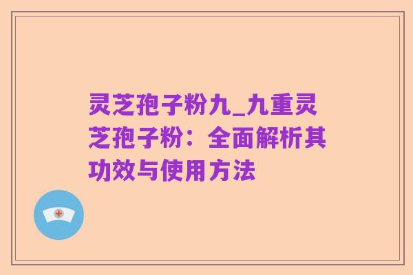 灵芝孢子粉九_九重灵芝孢子粉:全面解析其功效与使用方法