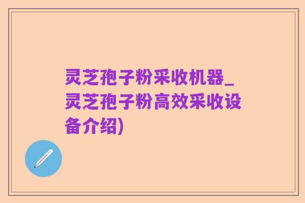 灵芝孢子粉采收机器_灵芝孢子粉高效采收设备介绍)