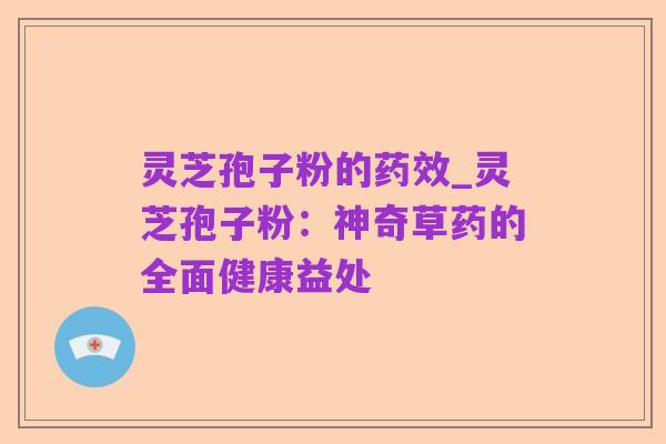 灵芝孢子粉的药效_灵芝孢子粉:神奇草药的全面健康益处