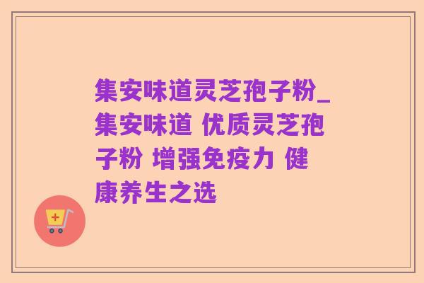 集安味道灵芝孢子粉_集安味道 优质灵芝孢子粉 增强免疫力 健康养生之选