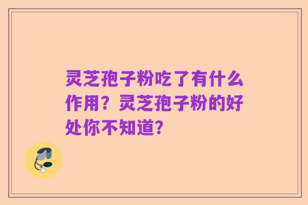 灵芝孢子粉吃了有什么作用?灵芝孢子粉的好处你不知道?