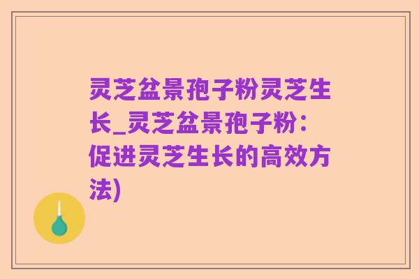 灵芝盆景孢子粉灵芝生长_灵芝盆景孢子粉:促进灵芝生长的高效方法)