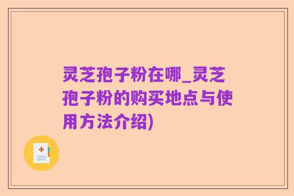 灵芝孢子粉在哪_灵芝孢子粉的购买地点与使用方法介绍)