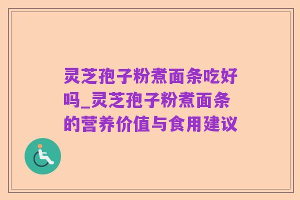 灵芝孢子粉煮面条吃好吗_灵芝孢子粉煮面条的营养价值与食用建议