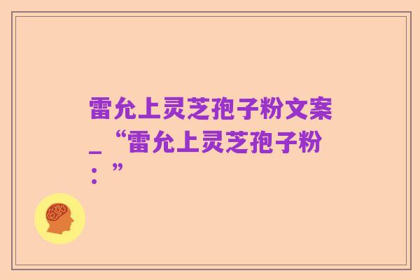 雷允上灵芝孢子粉文案_“雷允上灵芝孢子粉:”