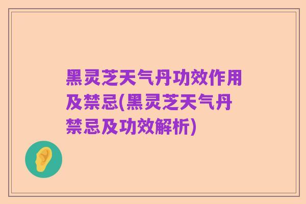 黑灵芝天气丹功效作用及禁忌(黑灵芝天气丹禁忌及功效解析)