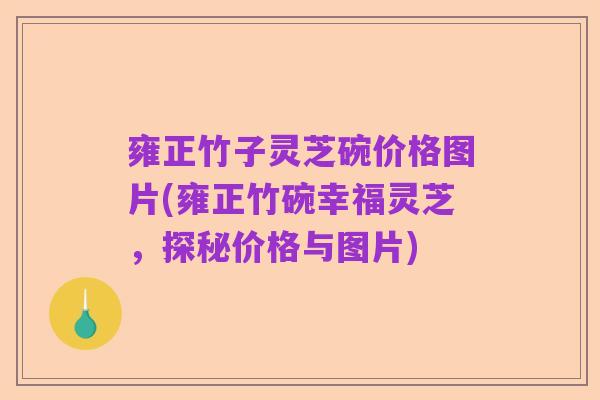 雍正竹子灵芝碗价格图片(雍正竹碗幸福灵芝,探秘价格与图片)