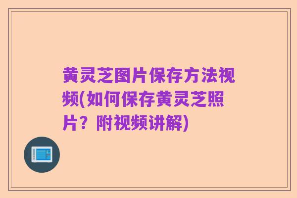 黄灵芝图片保存方法视频(如何保存黄灵芝照片？附视频讲解)