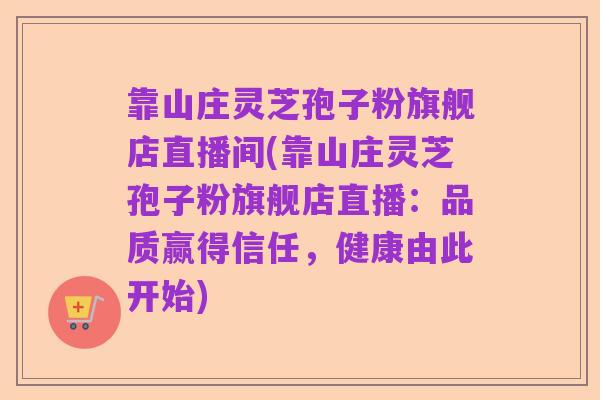 靠山庄灵芝孢子粉旗舰店直播间(靠山庄灵芝孢子粉旗舰店直播：品质赢得信任，健康由此开始)