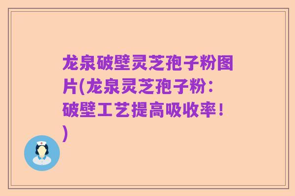 龙泉破壁灵芝孢子粉图片(龙泉灵芝孢子粉:破壁工艺提高吸收率!)