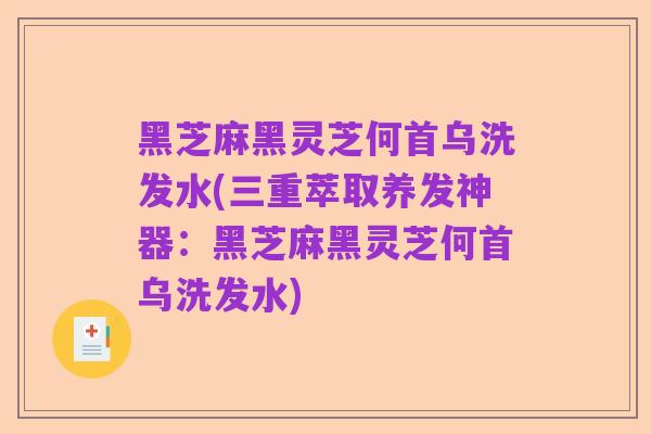 黑芝麻黑灵芝何首乌洗发水(三重萃取养发神器:黑芝麻黑灵芝何首乌洗发水)