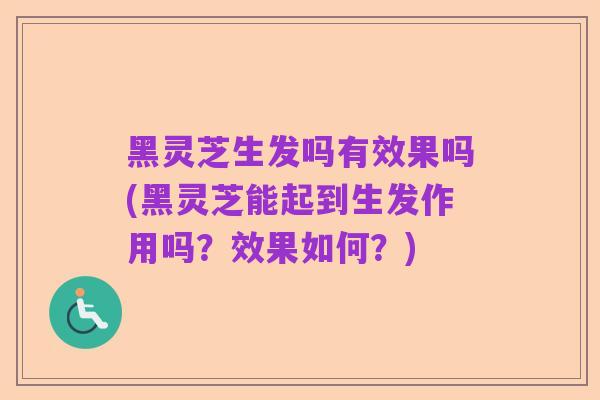 黑灵芝生发吗有效果吗(黑灵芝能起到生发作用吗?效果如何?)