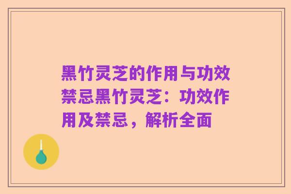黑竹灵芝的作用与功效禁忌黑竹灵芝：功效作用及禁忌，解析全面