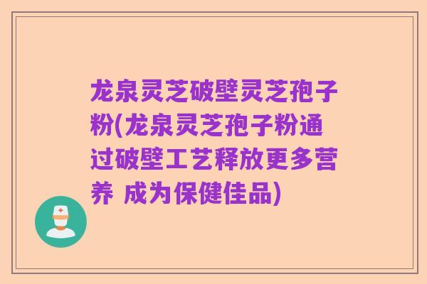 龙泉灵芝破壁灵芝孢子粉(龙泉灵芝孢子粉通过破壁工艺释放更多营养 成为保健佳品)