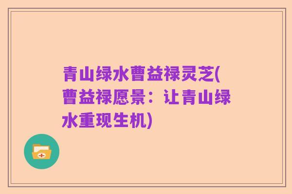 青山绿水曹益禄灵芝(曹益禄愿景：让青山绿水重现生机)