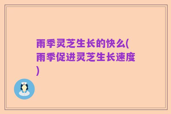 雨季灵芝生长的快么(雨季促进灵芝生长速度)