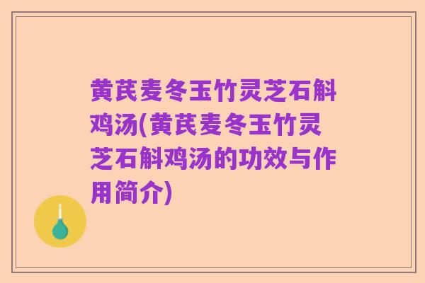 黄芪麦冬玉竹灵芝石斛鸡汤(黄芪麦冬玉竹灵芝石斛鸡汤的功效与作用简介)