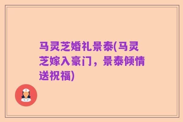 马灵芝婚礼景泰(马灵芝嫁入豪门，景泰倾情送祝福)