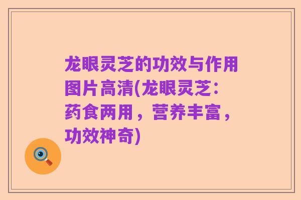 龙眼灵芝的功效与作用图片高清(龙眼灵芝：药食两用，营养丰富，功效神奇)