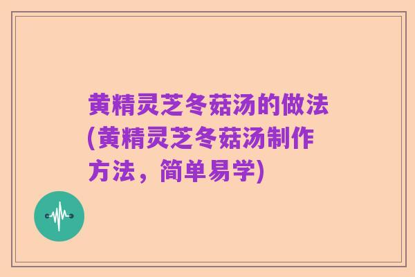 黄精灵芝冬菇汤的做法(黄精灵芝冬菇汤制作方法，简单易学)