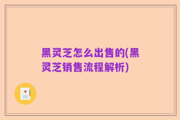 黑灵芝怎么出售的(黑灵芝销售流程解析)