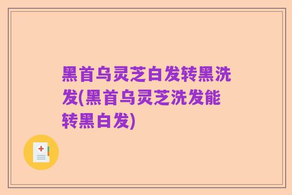 黑首乌灵芝白发转黑洗发(黑首乌灵芝洗发能转黑白发)